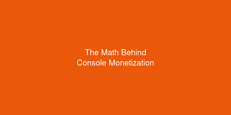 The Math Behind Console Monetization: Is It Actually Worth It?