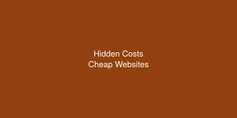 The Hidden Costs of Cheap Website Development (What Nobody Tells You)